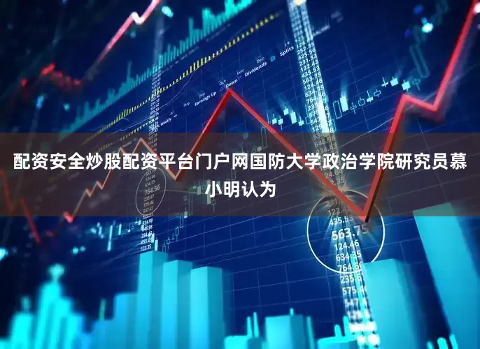 配资安全炒股配资平台门户网国防大学政治学院研究员慕小明认为
