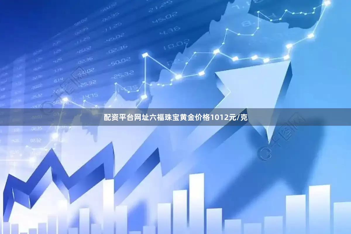 配资平台网址六福珠宝黄金价格1012元/克