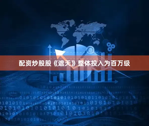 配资炒股股《遮天》整体投入为百万级