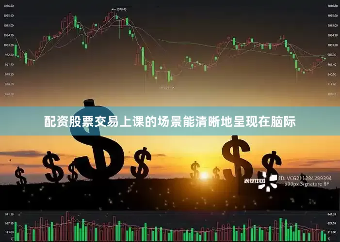 配资股票交易上课的场景能清晰地呈现在脑际