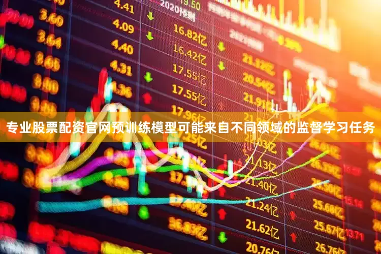 专业股票配资官网预训练模型可能来自不同领域的监督学习任务