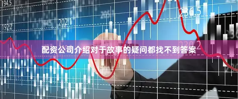 配资公司介绍对于故事的疑问都找不到答案