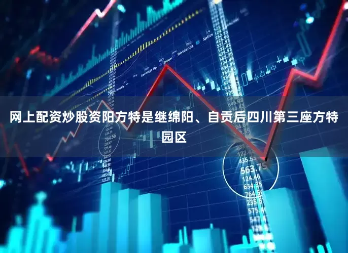 网上配资炒股资阳方特是继绵阳、自贡后四川第三座方特园区
