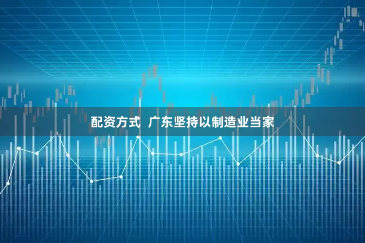 配资方式  广东坚持以制造业当家