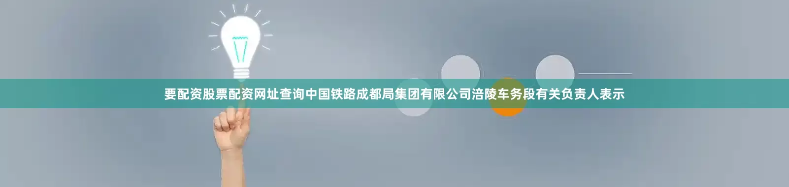 要配资股票配资网址查询中国铁路成都局集团有限公司涪陵车务段有关负责人表示