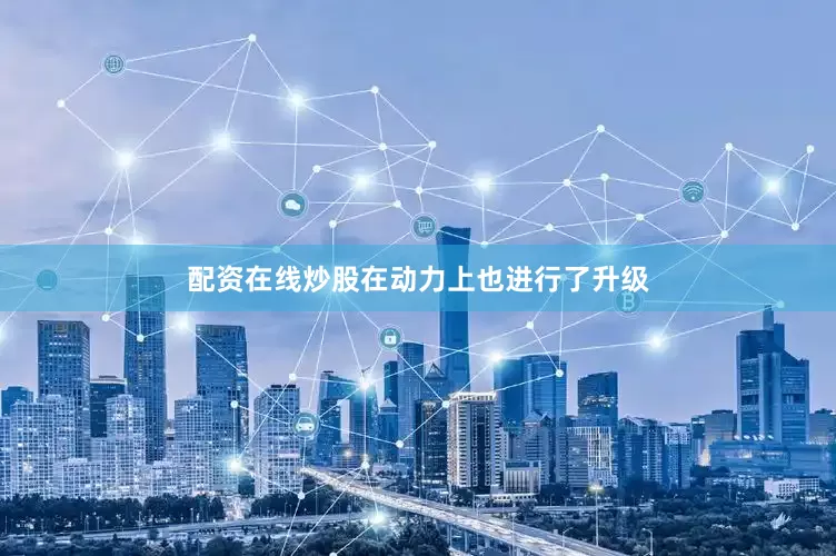 配资在线炒股在动力上也进行了升级