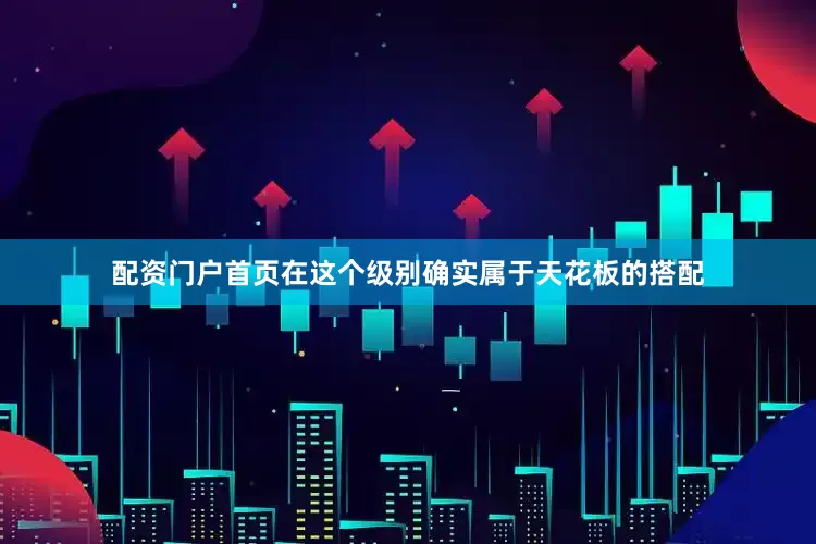 配资门户首页在这个级别确实属于天花板的搭配