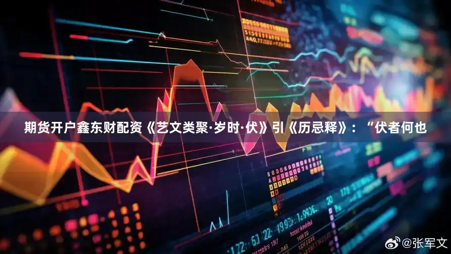 期货开户鑫东财配资《艺文类聚·岁时·伏》引《历忌释》：“伏者何也
