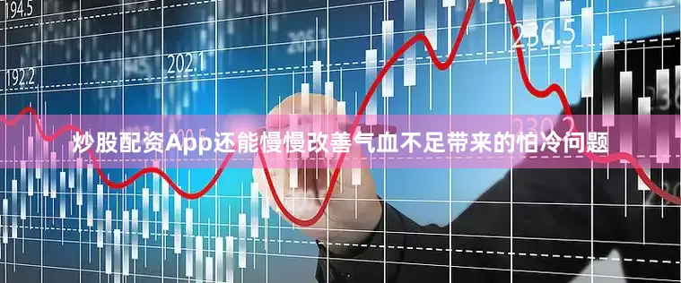 炒股配资App还能慢慢改善气血不足带来的怕冷问题