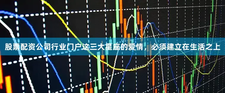 股票配资公司行业门户这三大星座的爱情，必须建立在生活之上