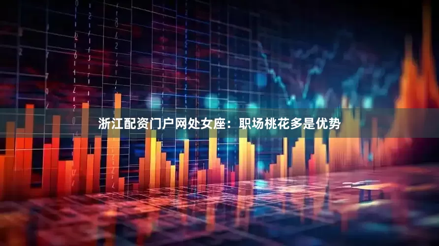浙江配资门户网处女座：职场桃花多是优势