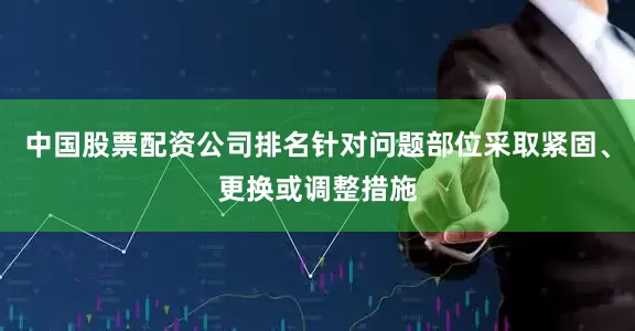 中国股票配资公司排名针对问题部位采取紧固、更换或调整措施
