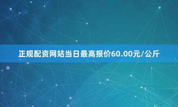 正规配资网站当日最高报价60.00元/公斤