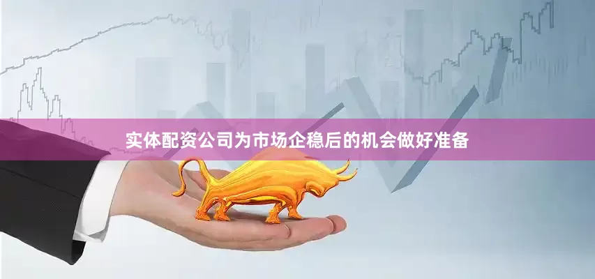实体配资公司为市场企稳后的机会做好准备