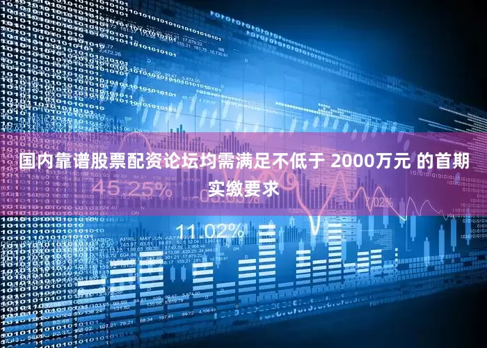 国内靠谱股票配资论坛均需满足不低于 2000万元 的首期实缴要求