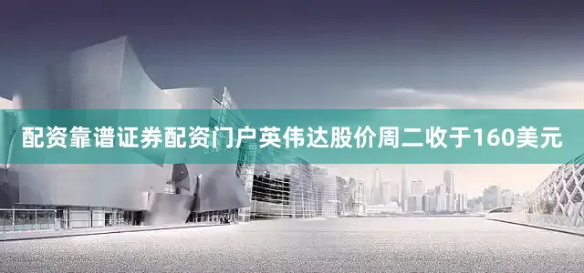 配资靠谱证券配资门户英伟达股价周二收于160美元