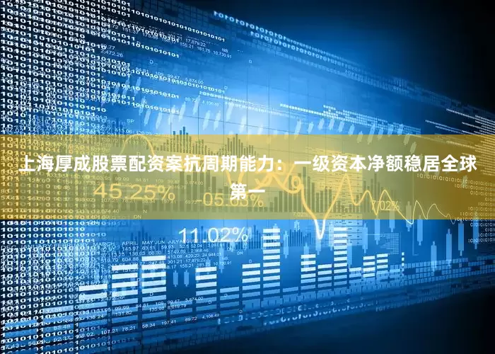 上海厚成股票配资案　　抗周期能力：一级资本净额稳居全球第一