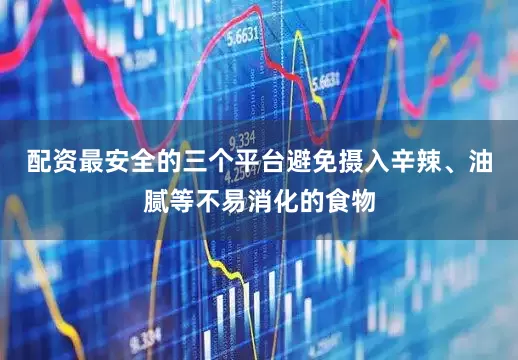 配资最安全的三个平台避免摄入辛辣、油腻等不易消化的食物