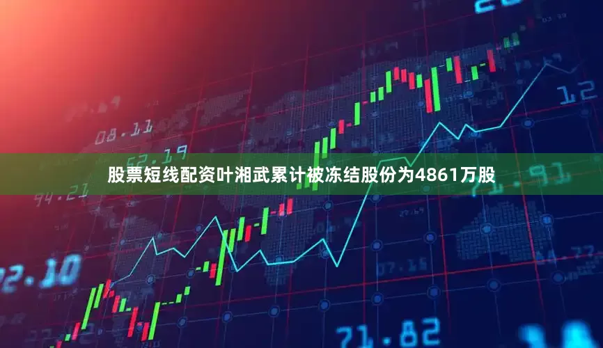 股票短线配资叶湘武累计被冻结股份为4861万股