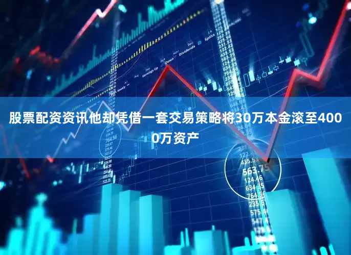 股票配资资讯他却凭借一套交易策略将30万本金滚至4000万资产