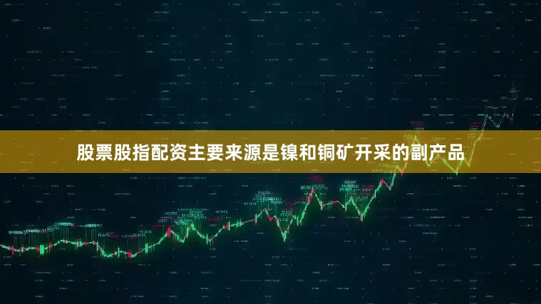 股票股指配资主要来源是镍和铜矿开采的副产品