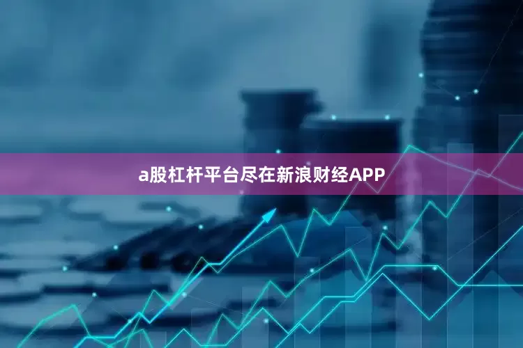 a股杠杆平台尽在新浪财经APP
