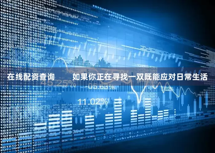 在线配资查询        如果你正在寻找一双既能应对日常生活