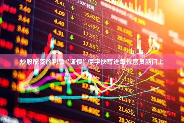 炒股配资的利息“谨慎”俩字快写进每位官员脑门上