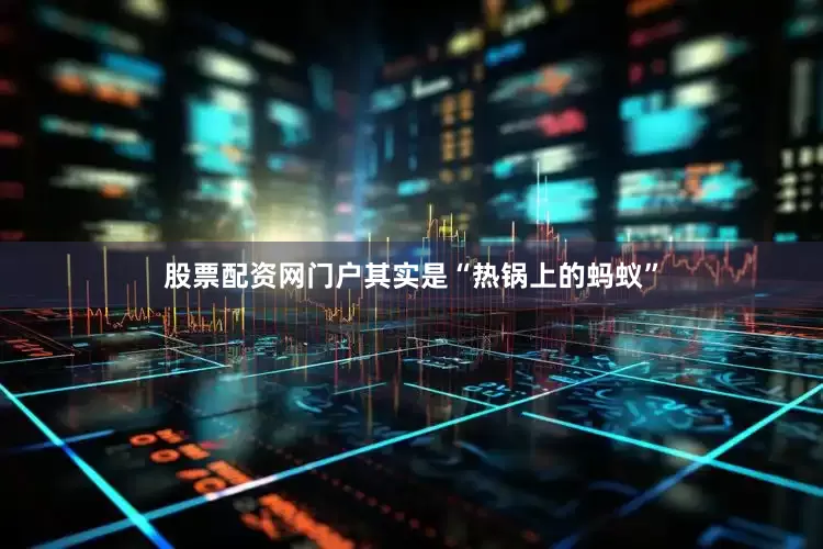 股票配资网门户其实是“热锅上的蚂蚁”