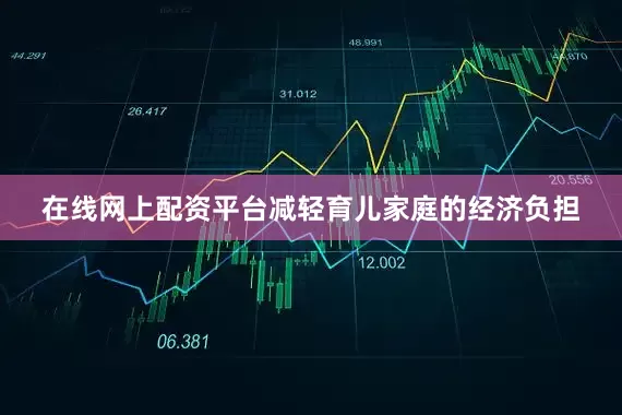 在线网上配资平台减轻育儿家庭的经济负担