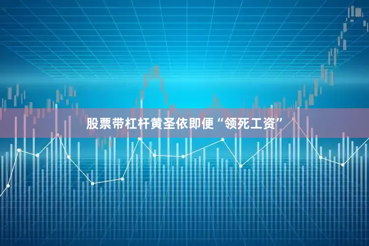 股票带杠杆黄圣依即便“领死工资”