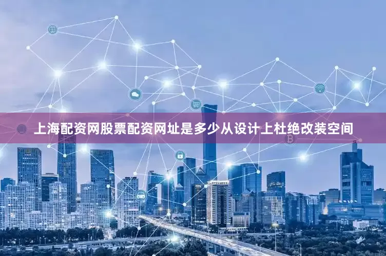 上海配资网股票配资网址是多少从设计上杜绝改装空间