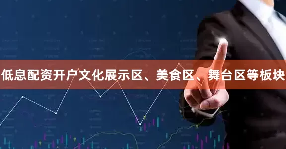 低息配资开户文化展示区、美食区、舞台区等板块
