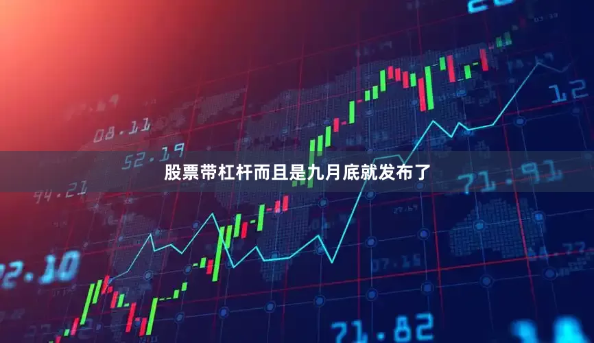 股票带杠杆而且是九月底就发布了