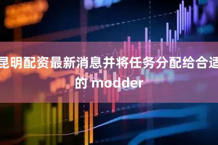 昆明配资最新消息并将任务分配给合适的 modder