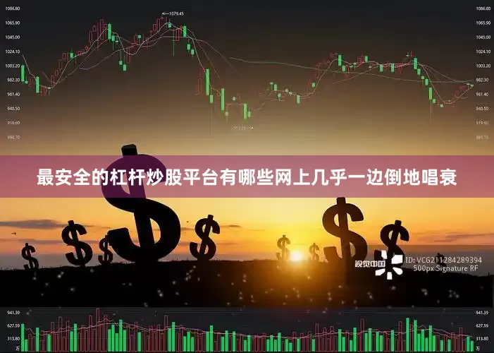 最安全的杠杆炒股平台有哪些网上几乎一边倒地唱衰