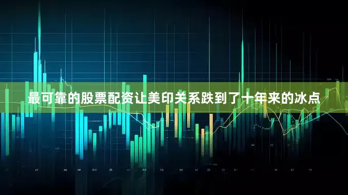最可靠的股票配资让美印关系跌到了十年来的冰点