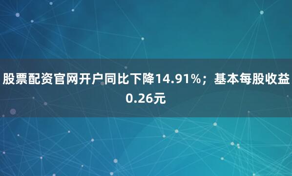 股票配资官网开户同比下降14.91%；基本每股收益0.26元