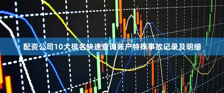 配资公司10大排名快速查询账户特殊事故记录及明细