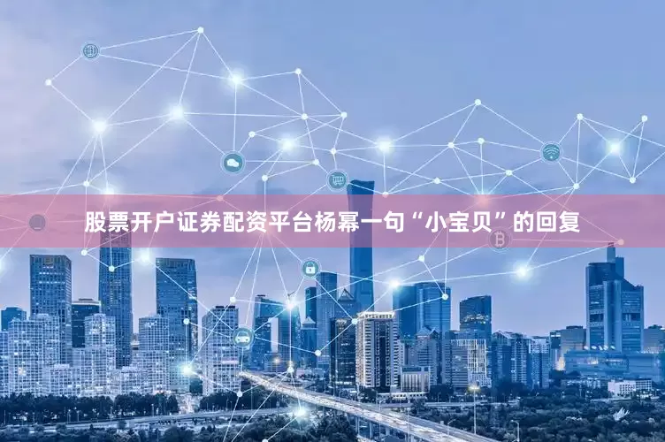 股票开户证券配资平台杨幂一句“小宝贝”的回复