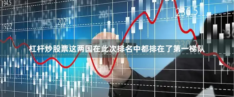杠杆炒股票这两国在此次排名中都排在了第一梯队